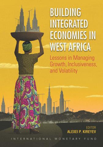 Building Integrated Economies in West Africa : Lessons in Managing Growth, Inclusiveness, and Volatility